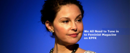 Ashley Judd says “We all need to tune in to Feminist Magazine!”